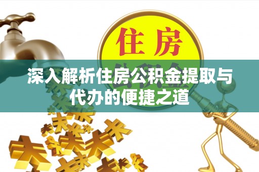金塔深入解析住房公积金提取与代办的便捷之道