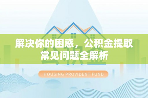 金塔解决你的困惑，公积金提取常见问题全解析