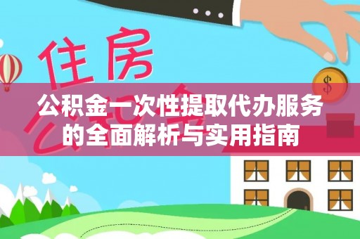 金塔公积金一次性提取代办服务的全面解析与实用指南