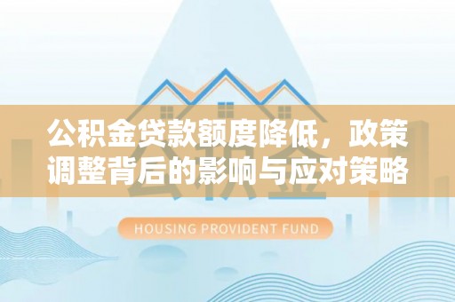金塔公积金贷款额度降低，政策调整背后的影响与应对策略