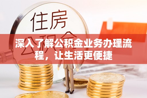 金塔深入了解公积金业务办理流程，让生活更便捷