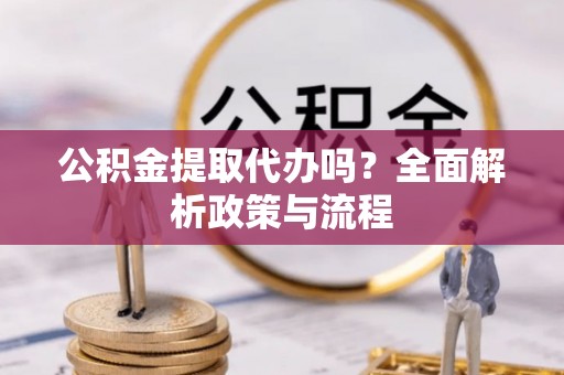 金塔公积金提取代办吗？全面解析政策与流程