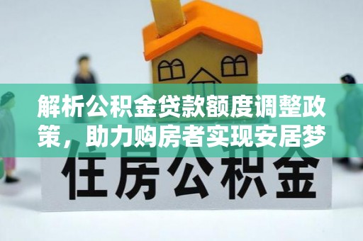 金塔解析公积金贷款额度调整政策，助力购房者实现安居梦想