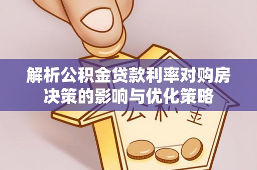 金塔解析公积金贷款利率对购房决策的影响与优化策略