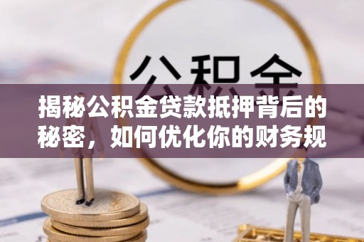 金塔揭秘公积金贷款抵押背后的秘密，如何优化你的财务规划