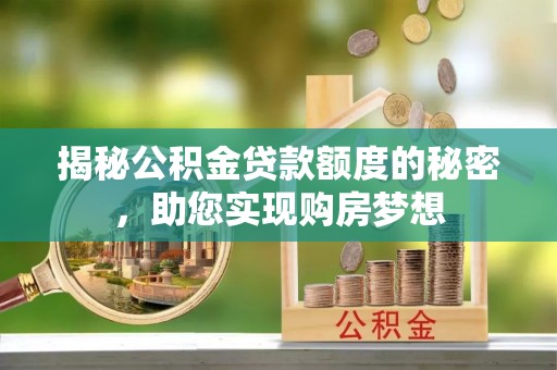 金塔揭秘公积金贷款额度的秘密，助您实现购房梦想