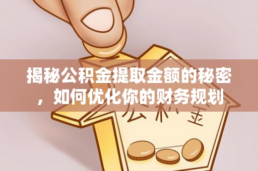 金塔揭秘公积金提取金额的秘密，如何优化你的财务规划