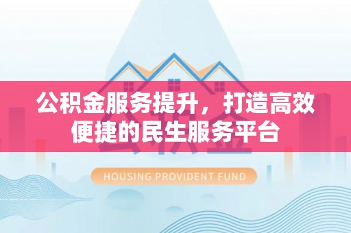 金塔公积金服务提升，打造高效便捷的民生服务平台