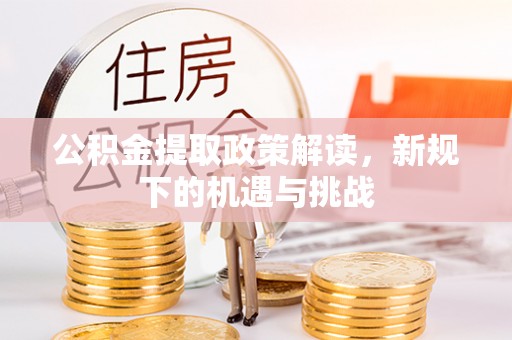 金塔公积金提取政策解读，新规下的机遇与挑战