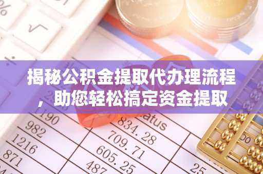 金塔揭秘公积金提取代办理流程，助您轻松搞定资金提取