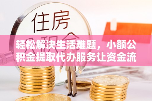 金塔轻松解决生活难题，小额公积金提取代办服务让资金流动更便捷