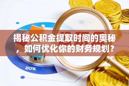 金塔揭秘公积金提取时间的奥秘，如何优化你的财务规划？