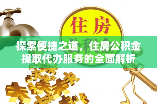金塔探索便捷之道，住房公积金提取代办服务的全面解析