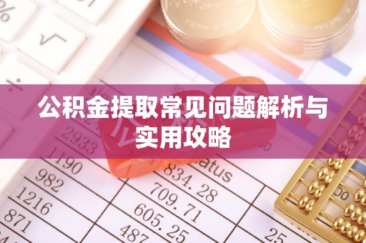 金塔公积金提取常见问题解析与实用攻略