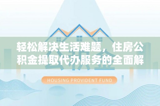 金塔轻松解决生活难题，住房公积金提取代办服务的全面解析