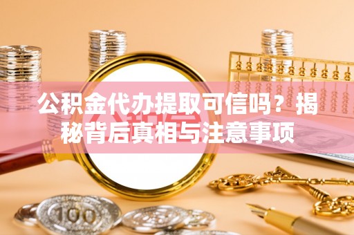 金塔公积金代办提取可信吗？揭秘背后真相与注意事项