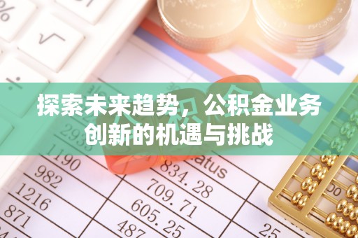 金塔探索未来趋势，公积金业务创新的机遇与挑战