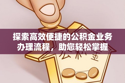 金塔探索高效便捷的公积金业务办理流程，助您轻松掌握