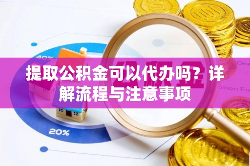 金塔提取公积金可以代办吗？详解流程与注意事项