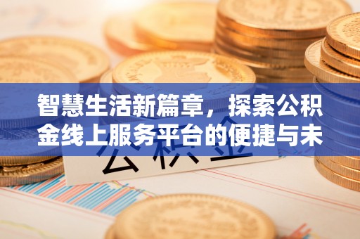 金塔智慧生活新篇章，探索公积金线上服务平台的便捷与未来
