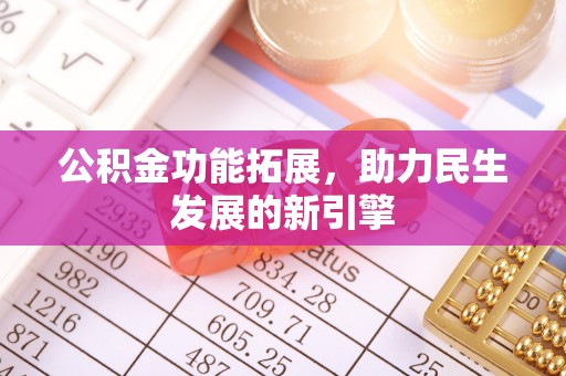 金塔公积金功能拓展，助力民生发展的新引擎