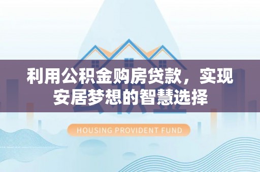 金塔利用公积金购房贷款，实现安居梦想的智慧选择