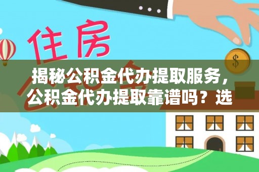 金塔揭秘公积金代办提取服务，公积金代办提取靠谱吗？选择前你需要知道这些！
