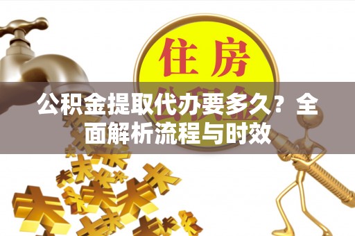 金塔公积金提取代办要多久？全面解析流程与时效