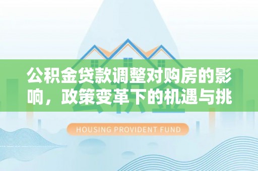 金塔公积金贷款调整对购房的影响，政策变革下的机遇与挑战
