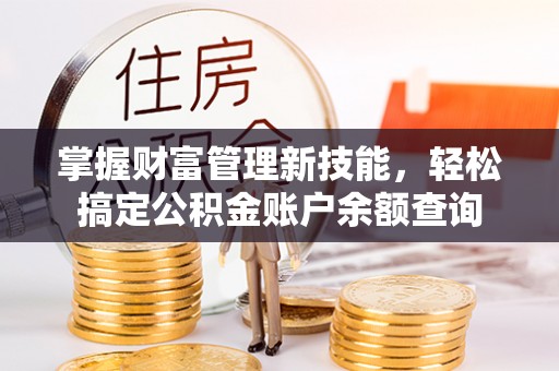 金塔掌握财富管理新技能，轻松搞定公积金账户余额查询