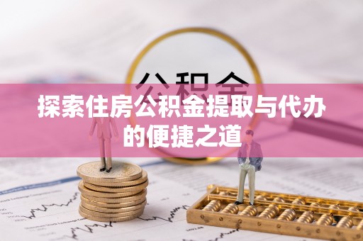 金塔探索住房公积金提取与代办的便捷之道