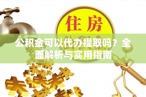 金塔公积金可以代办提取吗？全面解析与实用指南