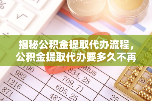 金塔揭秘公积金提取代办流程，公积金提取代办要多久不再是谜题