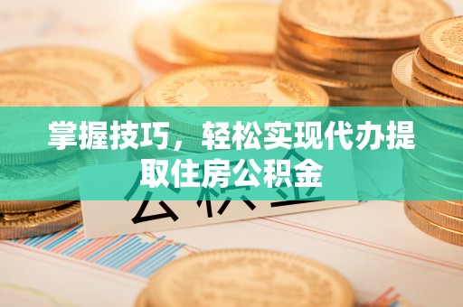 金塔掌握技巧，轻松实现代办提取住房公积金