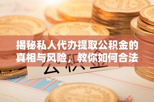 金塔揭秘私人代办提取公积金的真相与风险，教你如何合法合规操作