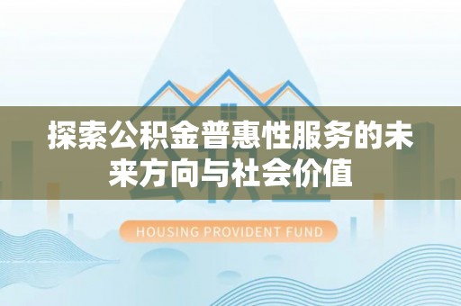 金塔探索公积金普惠性服务的未来方向与社会价值