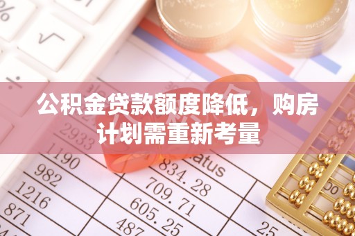 金塔公积金贷款额度降低，购房计划需重新考量