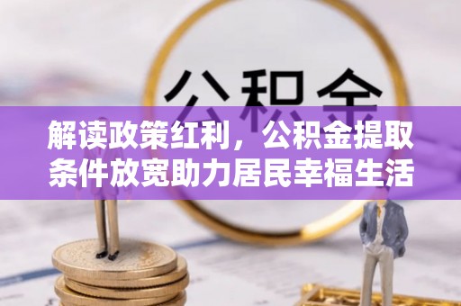 金塔解读政策红利，公积金提取条件放宽助力居民幸福生活