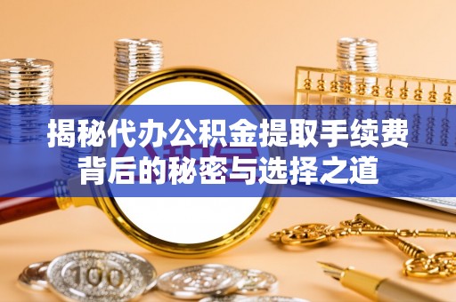 金塔揭秘代办公积金提取手续费背后的秘密与选择之道