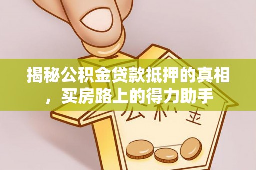 金塔揭秘公积金贷款抵押的真相，买房路上的得力助手