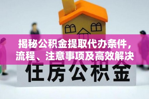 金塔揭秘公积金提取代办条件，流程、注意事项及高效解决方案
