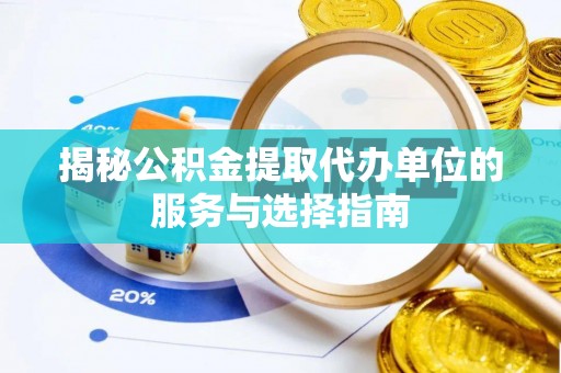 金塔揭秘公积金提取代办单位的服务与选择指南