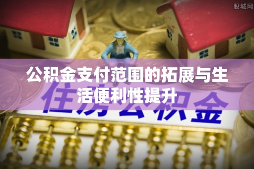 金塔公积金支付范围的拓展与生活便利性提升