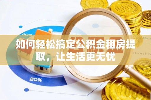 金塔如何轻松搞定公积金租房提取，让生活更无忧