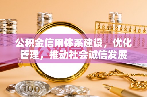 金塔公积金信用体系建设，优化管理，推动社会诚信发展