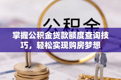 金塔掌握公积金贷款额度查询技巧，轻松实现购房梦想