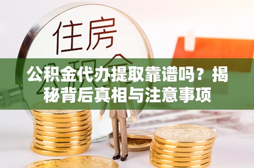 金塔公积金代办提取靠谱吗？揭秘背后真相与注意事项
