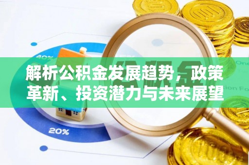 金塔解析公积金发展趋势，政策革新、投资潜力与未来展望