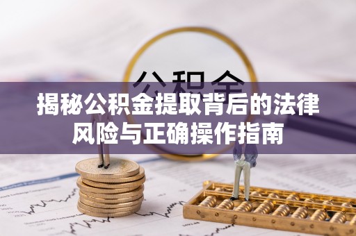 金塔揭秘公积金提取背后的法律风险与正确操作指南