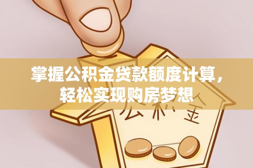 金塔掌握公积金贷款额度计算，轻松实现购房梦想